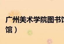 广州美术学院图书馆校外（广州美术学院图书馆）