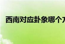 西南对应卦象哪个方位（西南对应的卦象）