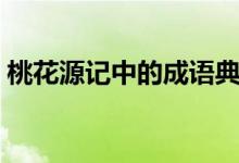 桃花源记中的成语典故（桃花源记中的成语）
