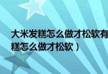 大米发糕怎么做才松软有弹性食用碱能做馒头吗?（大米发糕怎么做才松软）