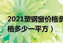 2021塑钢窗价格多少钱一平方米（塑钢窗价格多少一平方）
