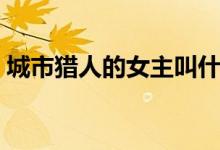 城市猎人的女主叫什么（城市猎人的片尾曲）