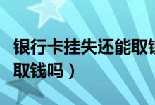银行卡挂失还能取钱吗微信（银行卡挂失还能取钱吗）