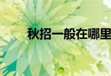 秋招一般在哪里找招聘信息（秋招）