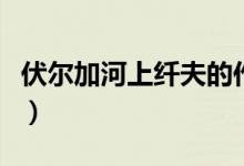 伏尔加河上纤夫的作者是谁（伏尔加河上纤夫）