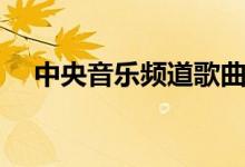 中央音乐频道歌曲名单(中央音乐频道)