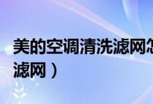美的空调清洗滤网怎么拆视频（美的空调清洗滤网）