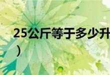 25公斤等于多少升汽油（25公斤等于多少升）