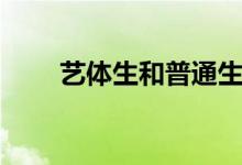 艺体生和普通生有什么区别（艺体）