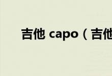 吉他 capo（吉他谱capo是什么意思）