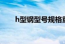 h型钢型号规格重量表（h型钢型号）