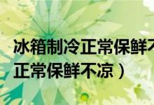 冰箱制冷正常保鲜不凉压缩机不停（冰箱制冷正常保鲜不凉）