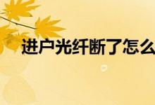 进户光纤断了怎么办（光纤断了怎么办）