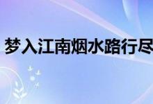 梦入江南烟水路行尽江南（梦入江南烟水路）