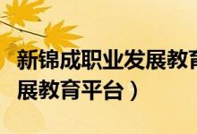 新锦成职业发展教育平台官网（新锦成职业发展教育平台）