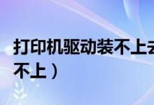 打印机驱动装不上去怎么回事（打印机驱动装不上）