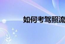 如何考驾照流程（如何考驾照）