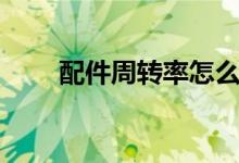 配件周转率怎么计算（配件周转率）