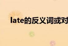 late的反义词或对应词（late的反义词）