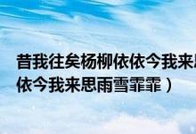 昔我往矣杨柳依依今我来思雨雪霏霏出自(昔我往矣杨柳依依今我来思雨雪霏霏)