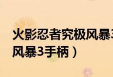 火影忍者究极风暴3手柄设置（火影忍者究极风暴3手柄）