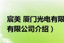 宸美 厦门光电有限公司（关于宸美 厦门光电有限公司介绍）