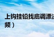 上钩挂铅找底调漂法视频（新手调漂找底法视频）