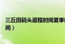 三丘田码头返程时间夏季时间何时起始（三丘田码头返程时间）