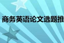 商务英语论文选题推荐（商务英语论文选题）
