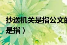 抄送机关是指公文的主要受理机关（抄送机关是指）