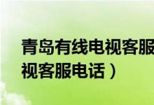 青岛有线电视客服电话96123（青岛有线电视客服电话）