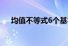均值不等式6个基本公式（均值不等式）