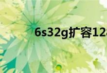 6s32g扩容128多少钱（6s32g）