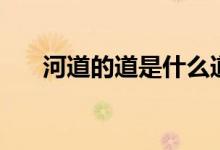 河道的道是什么道（河道是什么意思）