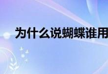 为什么说蝴蝶谁用谁知道（谁用谁知道）