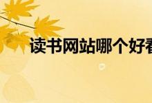 读书网站哪个好看（读书网站哪个好）