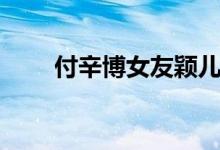 付辛博女友颖儿资料（付辛博女友）