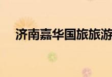 济南嘉华国旅旅游报价（济南嘉华国旅）