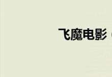 飞魔电影（飞魔幻投稿）