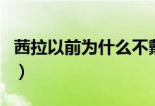 茜拉以前为什么不戴头巾（茜拉为什么戴头巾）
