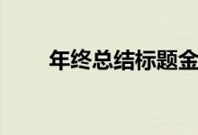 年终总结标题金句（年终总结标题）