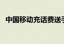 中国移动充话费送手机活动（送手机活动）