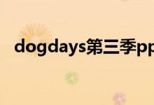 dogdays第三季pptv（dogdays第四季）
