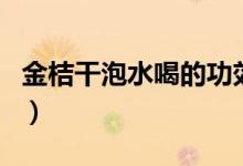 金桔干泡水喝的功效（金桔能直接用蜂蜜泡吗）