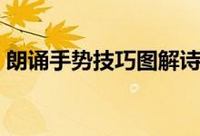 朗诵手势技巧图解诗歌（朗诵手势技巧图解）