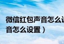 微信红包声音怎么设置华为手机（微信红包声音怎么设置）
