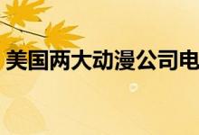 美国两大动漫公司电影（美国两大动漫公司）