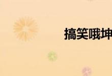 搞笑哦坤坤（搞笑哦）