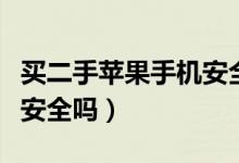 买二手苹果手机安全吗现在（买二手苹果手机安全吗）