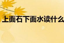 上面石下面水读什么（上面石下面水念什么）